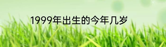 1999年出生的今年几岁