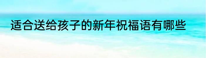 适合送给孩子的新年祝福语有哪些