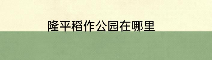 隆平稻作公园在哪里