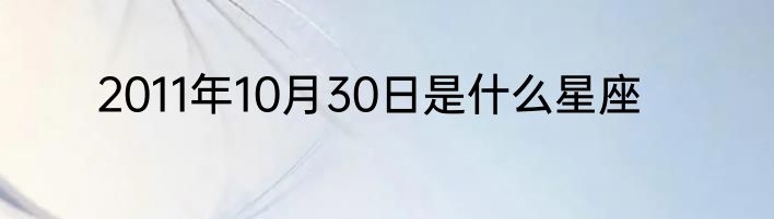 2011年10月30日是什么星座