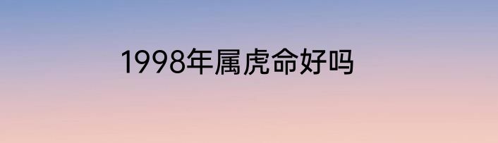 1998年属虎命好吗