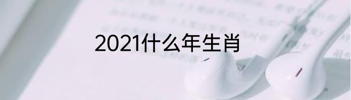 2021什么年生肖
