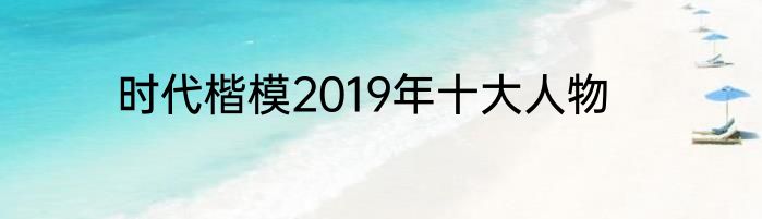 时代楷模2019年十大人物