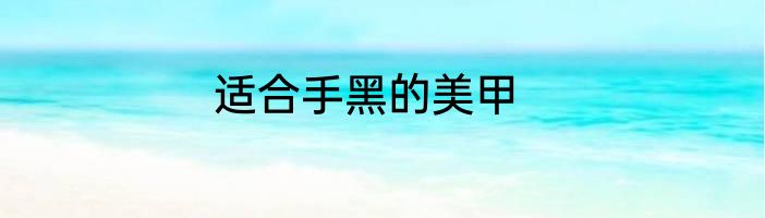 适合手黑的美甲