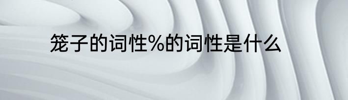 笼子的词性%的词性是什么