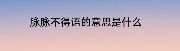 脉脉不得语的意思是什么