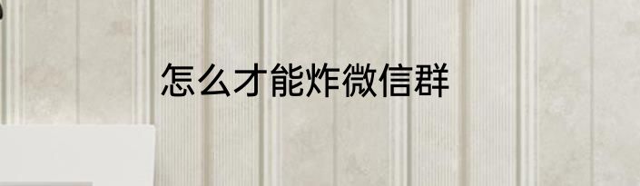 怎么才能炸微信群