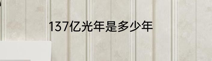 137亿光年是多少年