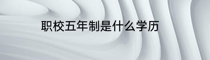 职校五年制是什么学历