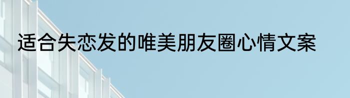 适合失恋发的唯美朋友圈心情文案