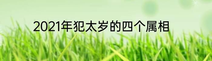 2021年犯太岁的四个属相