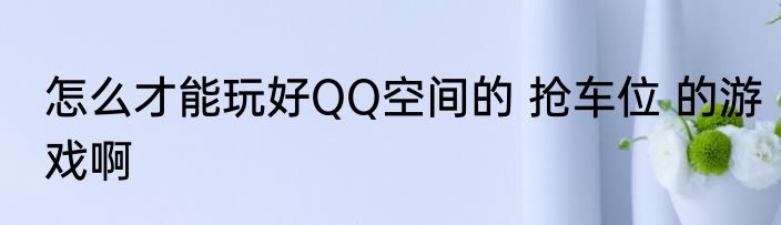 怎么才能玩好QQ空间的 抢车位 的游戏啊