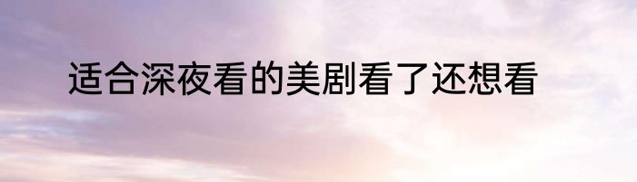 适合深夜看的美剧看了还想看
