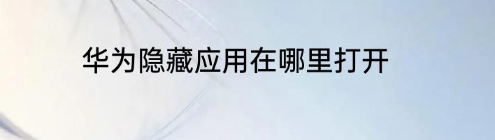 华为隐藏应用在哪里打开