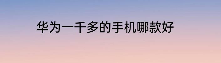 华为一千多的手机哪款好