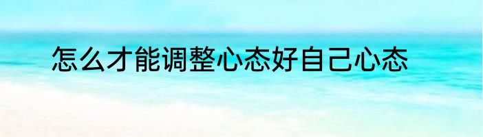 怎么才能调整心态好自己心态