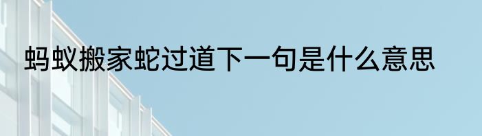 蚂蚁搬家蛇过道下一句是什么意思