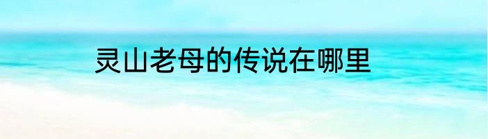 灵山老母的传说在哪里