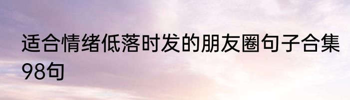 适合情绪低落时发的朋友圈句子合集98句