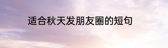 适合秋天发朋友圈的短句