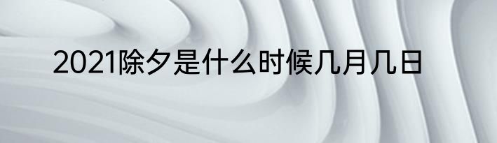 2021除夕是什么时候几月几日