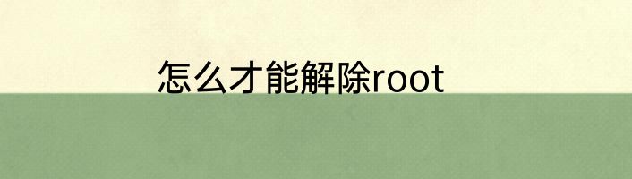 怎么才能解除root