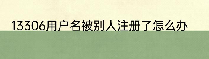 13306用户名被别人注册了怎么办