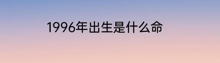 1996年出生是什么命