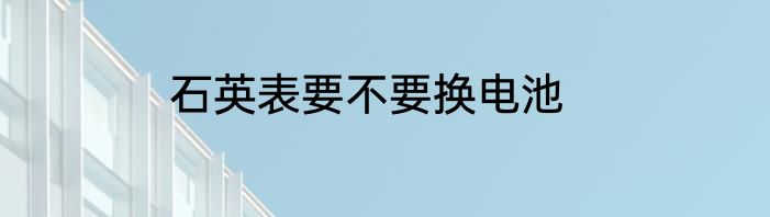 石英表要不要换电池