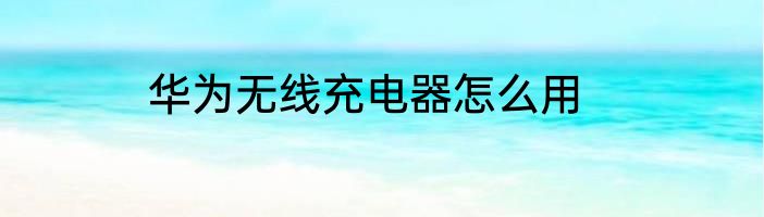 华为无线充电器怎么用