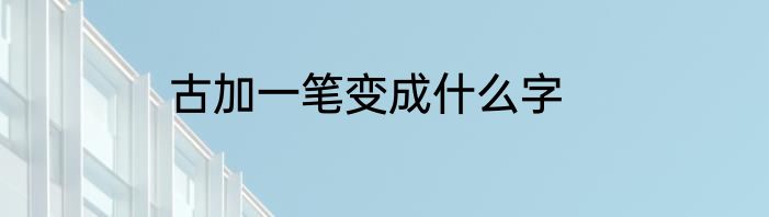 古加一笔变成什么字