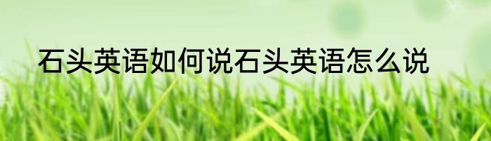石头英语如何说石头英语怎么说