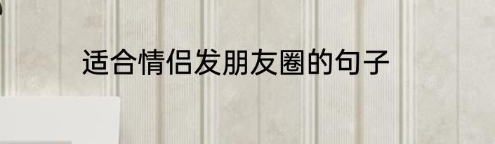 适合情侣发朋友圈的句子