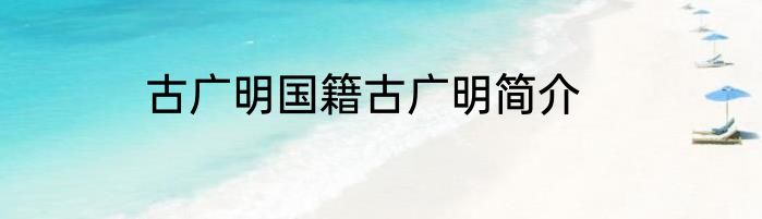 古广明国籍古广明简介