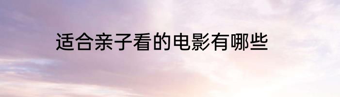 适合亲子看的电影有哪些