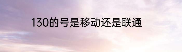 130的号是移动还是联通