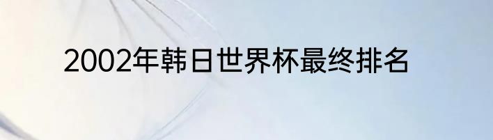 2002年韩日世界杯最终排名