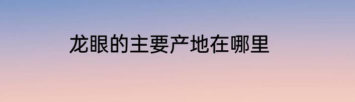 龙眼的主要产地在哪里