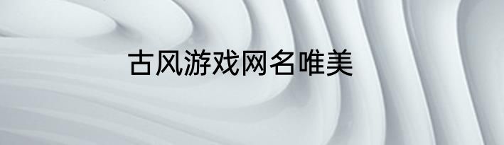 古风游戏网名唯美