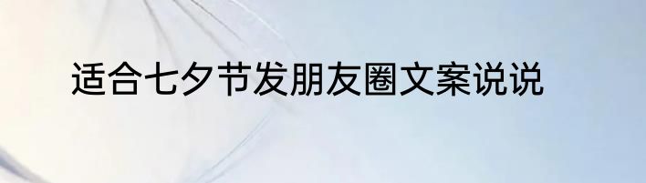 适合七夕节发朋友圈文案说说