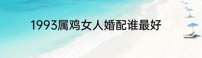 1993属鸡女人婚配谁最好