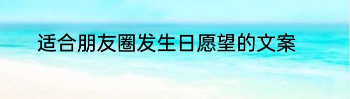 适合朋友圈发生日愿望的文案