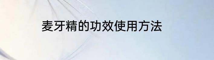 麦牙精的功效使用方法