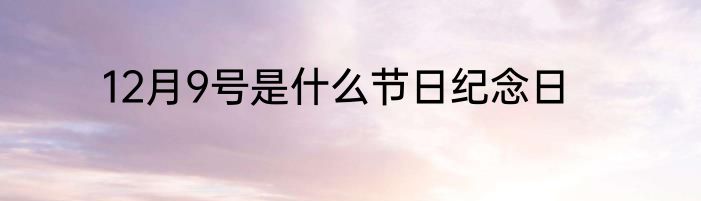 12月9号是什么节日纪念日