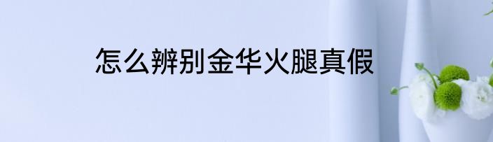 怎么辨别金华火腿真假