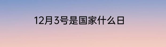 12月3号是国家什么日