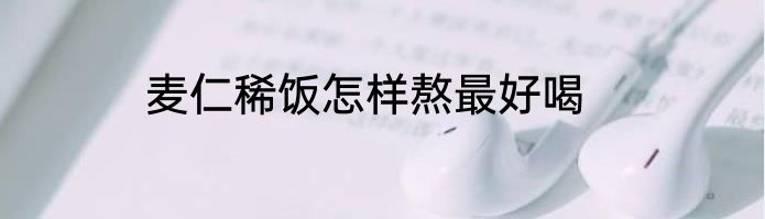 麦仁稀饭怎样熬最好喝