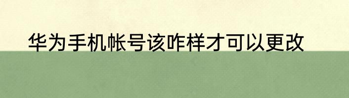 华为手机帐号该咋样才可以更改