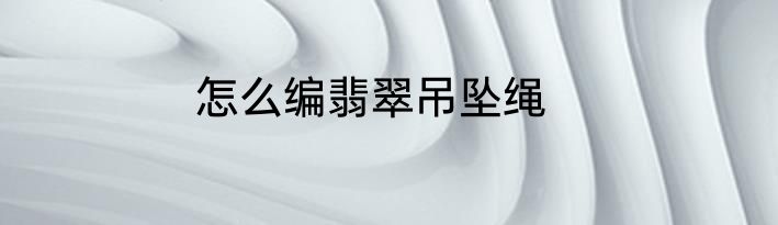 怎么编翡翠吊坠绳