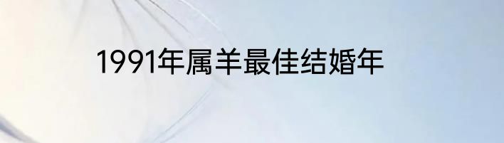 1991年属羊最佳结婚年